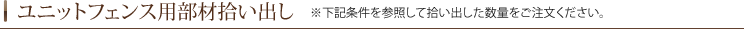 ユニットフェンス部材拾い出し ※下記条件を参照して拾い出した数量をご注文ください。