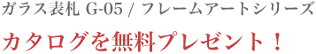 ガラス表札 G-05 / フレームアートシリーズのカタログを無料プレゼント！