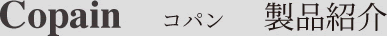 Copain コパン　製品紹介
