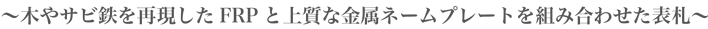 木やサビ鉄を再現した FRP と上質な金属ネームプレートを組み合わせた表札